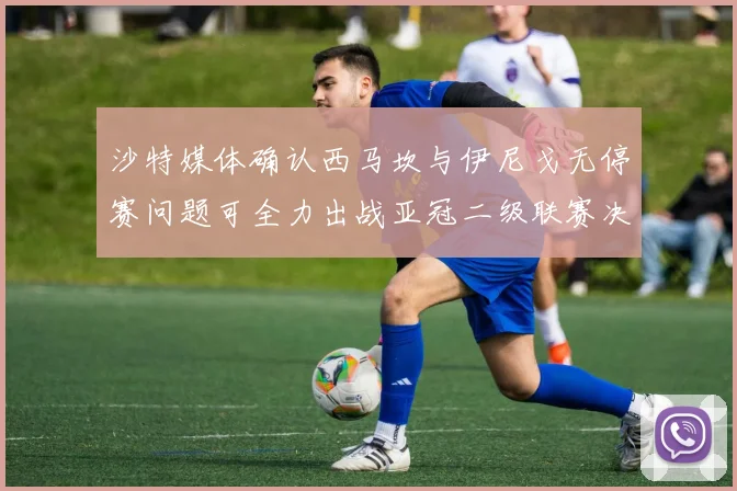 沙特媒体确认西马坎与伊尼戈无停赛问题可全力出战亚冠二级联赛决赛