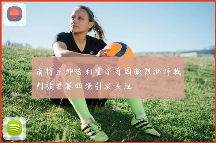 南特主帅哈利霍季奇因激烈批评裁判被禁赛四场引发关注