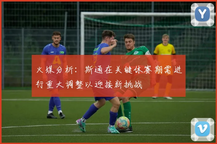 火媒分析：斯通在关键休赛期需进行重大调整以迎接新挑战