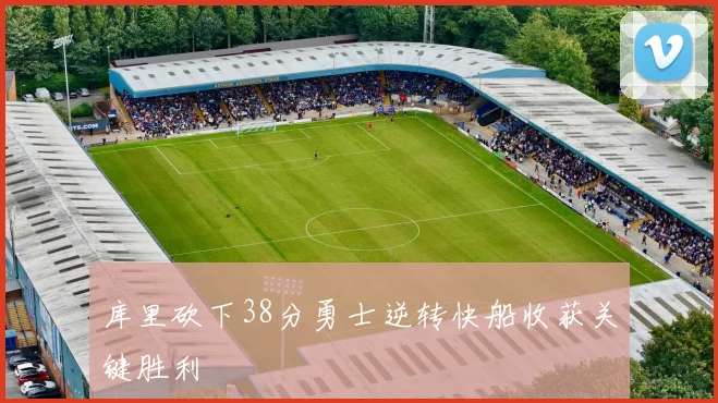 库里砍下38分勇士逆转快船收获关键胜利