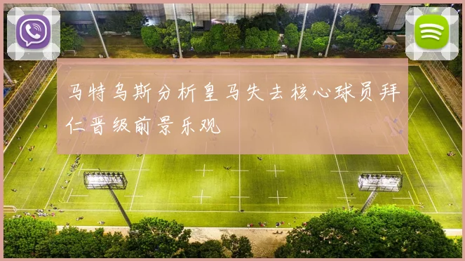 马特乌斯分析皇马失去核心球员拜仁晋级前景乐观