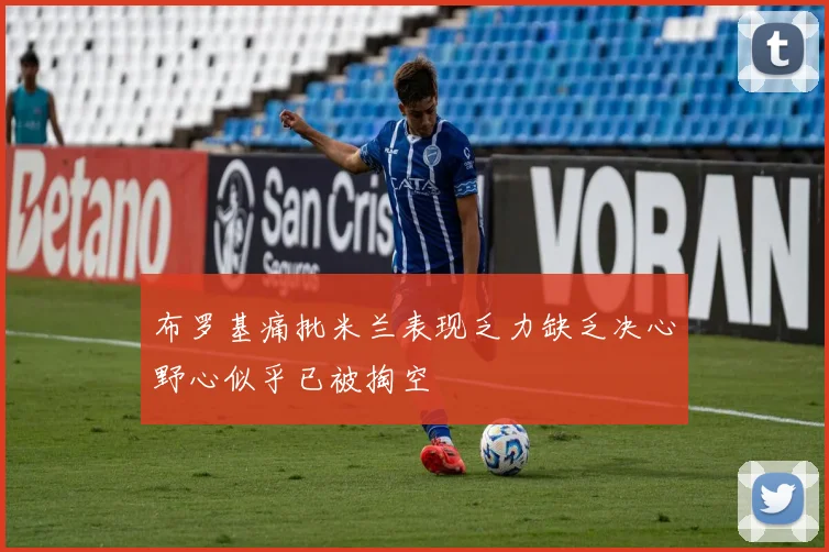 布罗基痛批米兰表现乏力缺乏决心野心似乎已被掏空