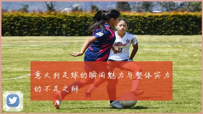 意大利足球的瞬间魅力与整体实力的不足之辩