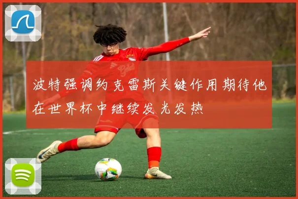 波特强调约克雷斯关键作用期待他在世界杯中继续发光发热