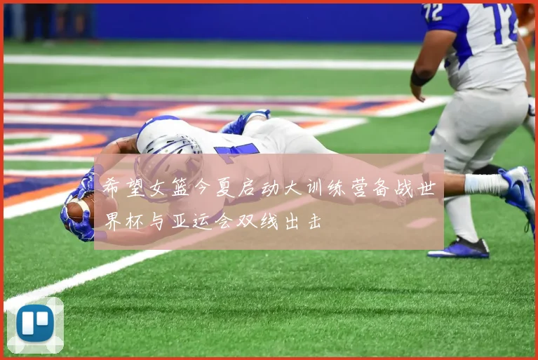 希望女篮今夏启动大训练营备战世界杯与亚运会双线出击