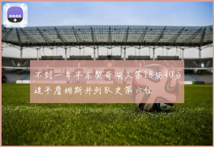 不到一年半东契奇湖人第18场40分追平詹姆斯并列队史第六位