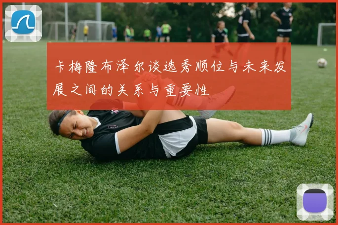 卡梅隆布泽尔谈选秀顺位与未来发展之间的关系与重要性