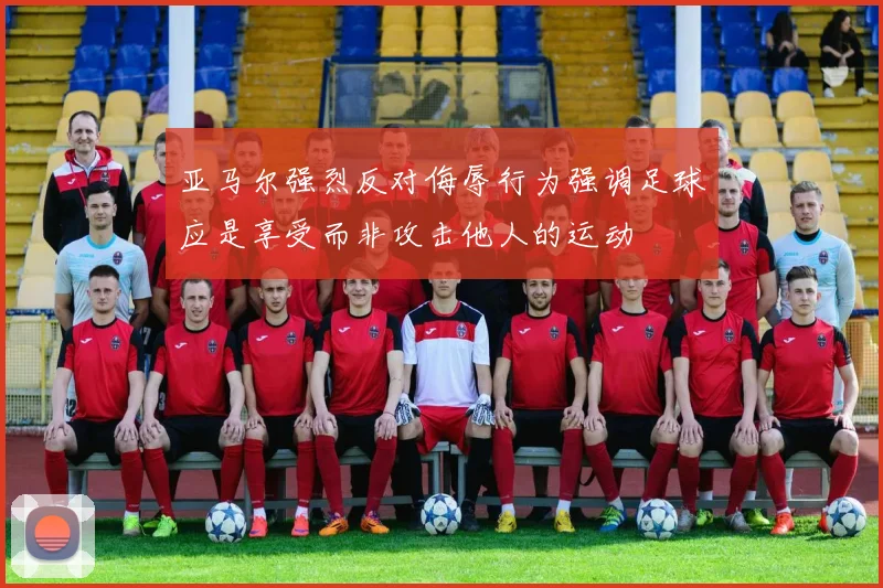 亚马尔强烈反对侮辱行为强调足球应是享受而非攻击他人的运动