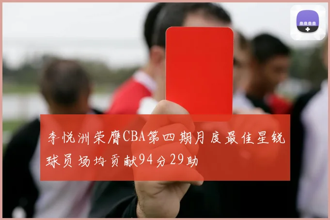 李悦洲荣膺CBA第四期月度最佳星锐球员场均贡献94分29助