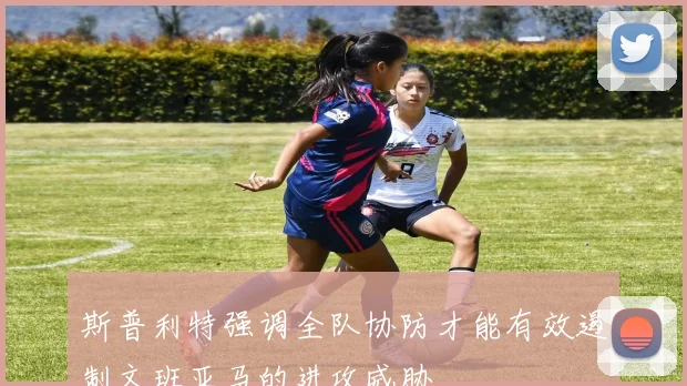 斯普利特强调全队协防才能有效遏制文班亚马的进攻威胁