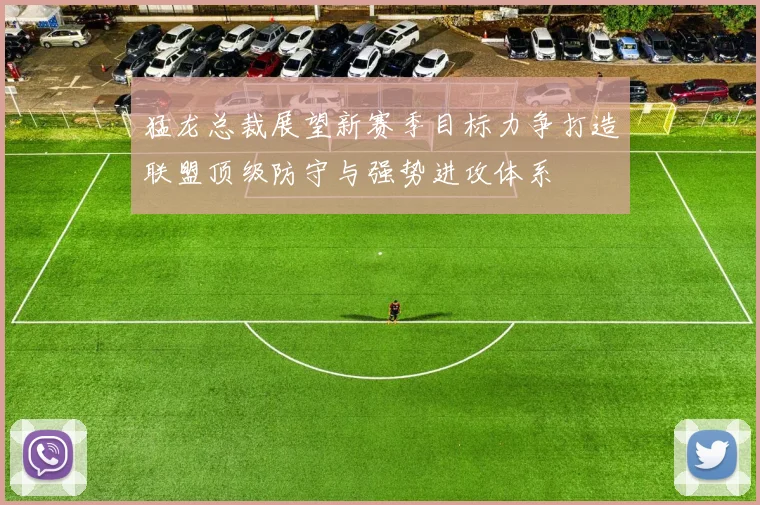 猛龙总裁展望新赛季目标力争打造联盟顶级防守与强势进攻体系