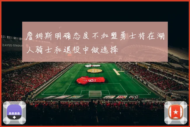 詹姆斯明确态度不加盟勇士将在湖人骑士和退役中做选择